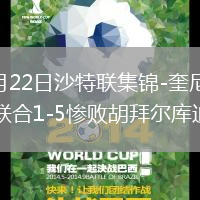 2026年5月22日沙特联集锦-奎尼奥内斯双响吉达联合1-5惨败胡拜尔库迪西亚
