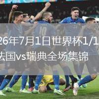 2026年7月1日世界杯1/16决赛法国vs瑞典全场集锦